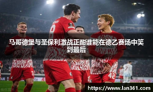马哥德堡与圣保利激战正酣谁能在德乙赛场中笑到最后