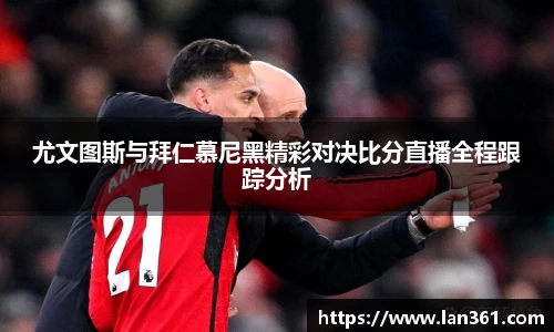 尤文图斯与拜仁慕尼黑精彩对决比分直播全程跟踪分析