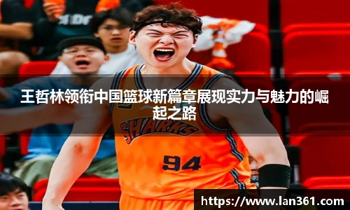王哲林领衔中国篮球新篇章展现实力与魅力的崛起之路