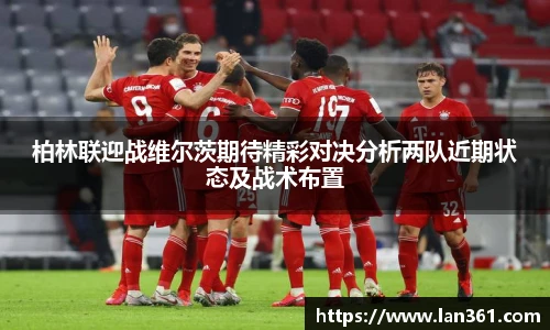 柏林联迎战维尔茨期待精彩对决分析两队近期状态及战术布置