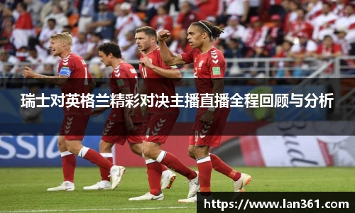 瑞士对英格兰精彩对决主播直播全程回顾与分析