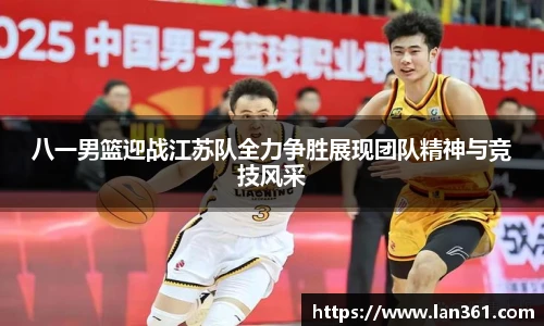 八一男篮迎战江苏队全力争胜展现团队精神与竞技风采