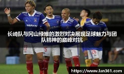 长崎队与冈山绿雉的激烈对决展现足球魅力与团队精神的巅峰对抗