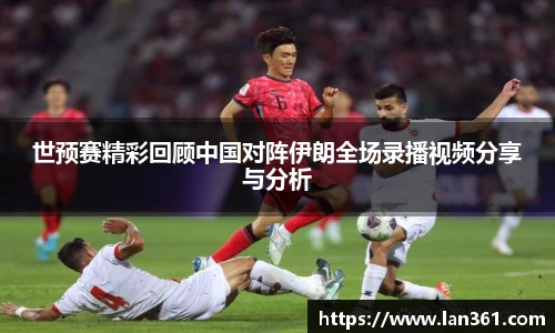 世预赛精彩回顾中国对阵伊朗全场录播视频分享与分析