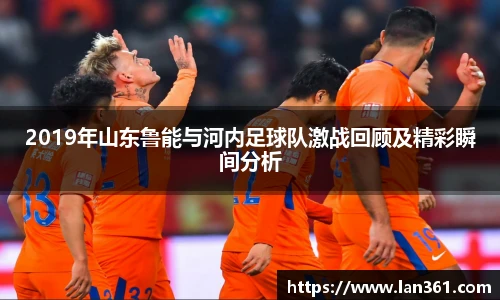 2019年山东鲁能与河内足球队激战回顾及精彩瞬间分析